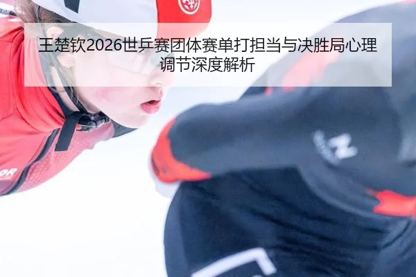 wang-chu-qin-shi-ping-sai-tuan-ti-sai-dan-da-dan-dang-yu-jue-sheng-ju-xin-li-tiao-jie-shen-du-jie-xi-3-709.jpg